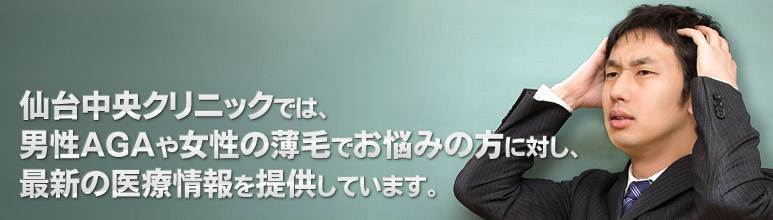 仙台中央クリニックでは、男性AGAや女性の薄毛でお悩みの方に対し、最新の医療情報を提供しています。